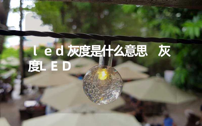 led灰度是什么意思 灰度LED